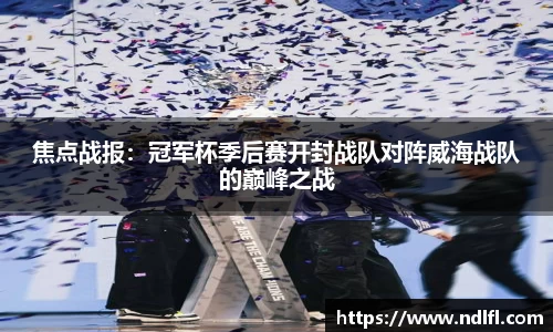 焦点战报：冠军杯季后赛开封战队对阵威海战队的巅峰之战