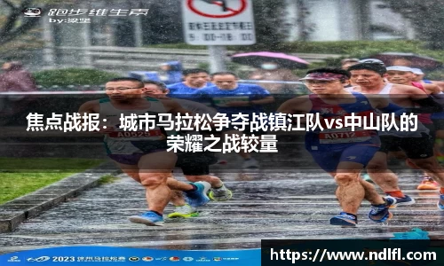 焦点战报：城市马拉松争夺战镇江队vs中山队的荣耀之战较量
