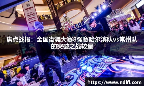 焦点战报：全国街舞大赛8强赛哈尔滨队vs常州队的突破之战较量