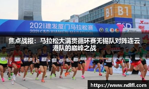 焦点战报：马拉松大满贯循环赛无锡队对阵连云港队的巅峰之战