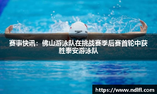 赛事快讯：佛山游泳队在挑战赛季后赛首轮中获胜泰安游泳队