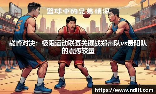 巅峰对决：极限运动联赛关键战郑州队vs贵阳队的震撼较量