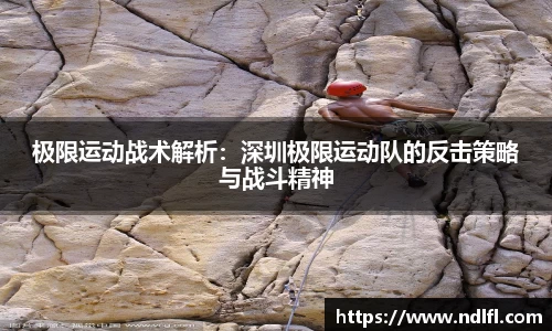 极限运动战术解析：深圳极限运动队的反击策略与战斗精神