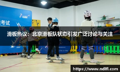 滑板热议：北京滑板队状态引发广泛讨论与关注
