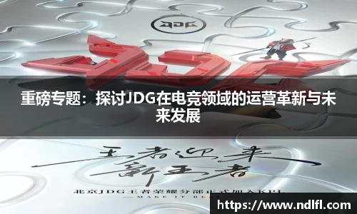 重磅专题：探讨JDG在电竞领域的运营革新与未来发展