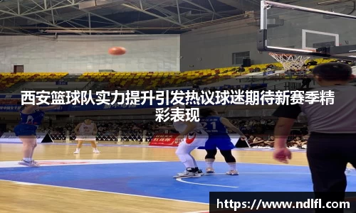 西安篮球队实力提升引发热议球迷期待新赛季精彩表现