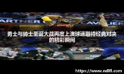勇士与骑士圣诞大战再度上演球迷期待经典对决的精彩瞬间