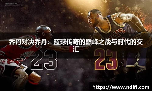 乔丹对决乔丹：篮球传奇的巅峰之战与时代的交汇